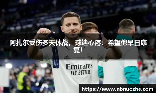 阿扎尔受伤多天休战，球迷心疼：希望他早日康复！