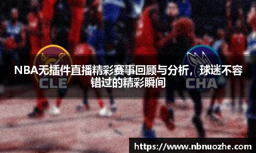 NBA无插件直播精彩赛事回顾与分析，球迷不容错过的精彩瞬间