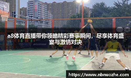 a8体育直播带你领略精彩赛事瞬间，尽享体育盛宴与激情对决