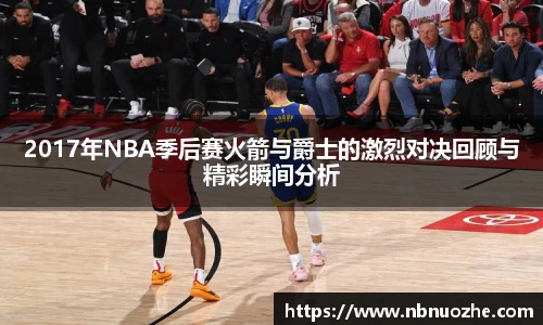 2017年NBA季后赛火箭与爵士的激烈对决回顾与精彩瞬间分析