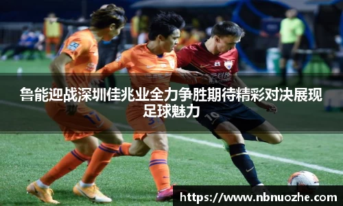 鲁能迎战深圳佳兆业全力争胜期待精彩对决展现足球魅力