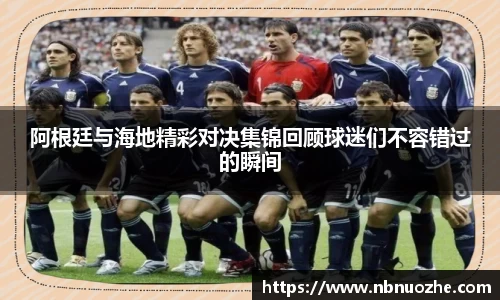 阿根廷与海地精彩对决集锦回顾球迷们不容错过的瞬间