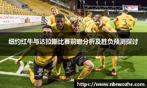 纽约红牛与达拉斯比赛前瞻分析及胜负预测探讨