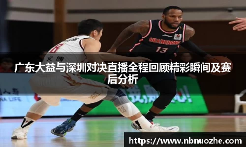 广东大益与深圳对决直播全程回顾精彩瞬间及赛后分析