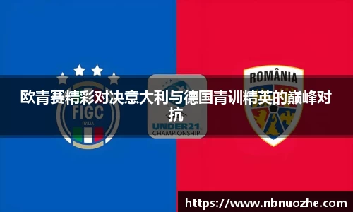 欧青赛精彩对决意大利与德国青训精英的巅峰对抗