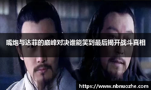 嘴炮与达菲的巅峰对决谁能笑到最后揭开战斗真相