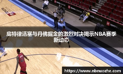 底特律活塞与丹佛掘金的激烈对决揭示NBA赛季新动态